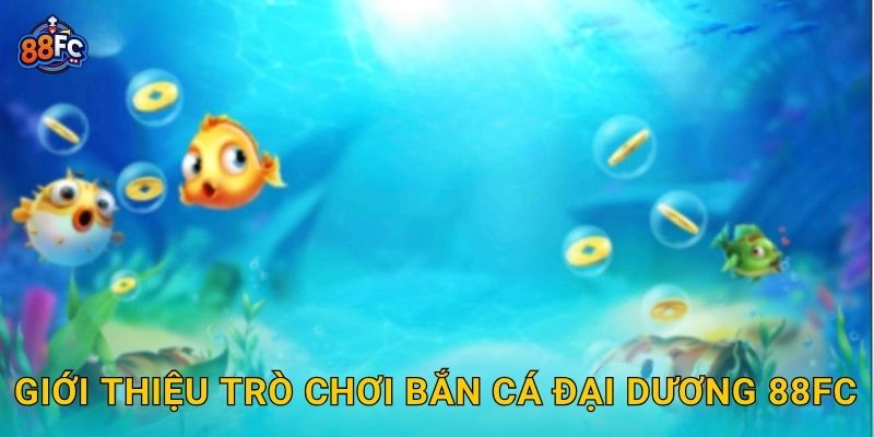 Giới thiệu trò chơi Bắn Cá Đại Dương 88fc