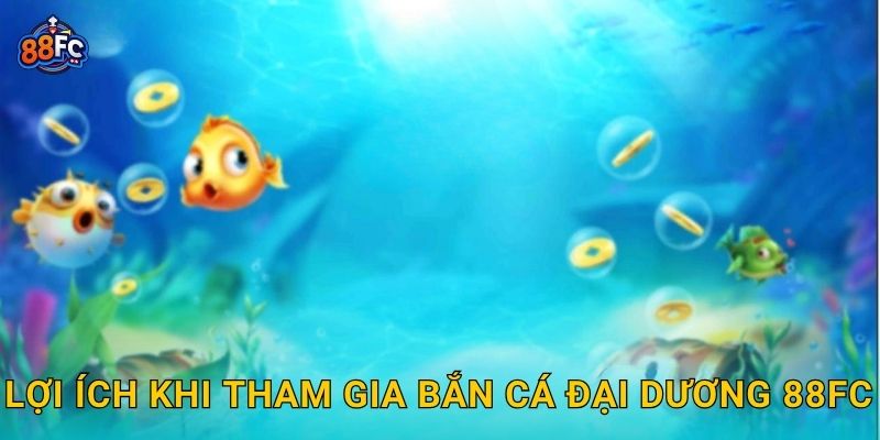Lợi ích khi tham gia Bắn Cá Đại Dương 88fc