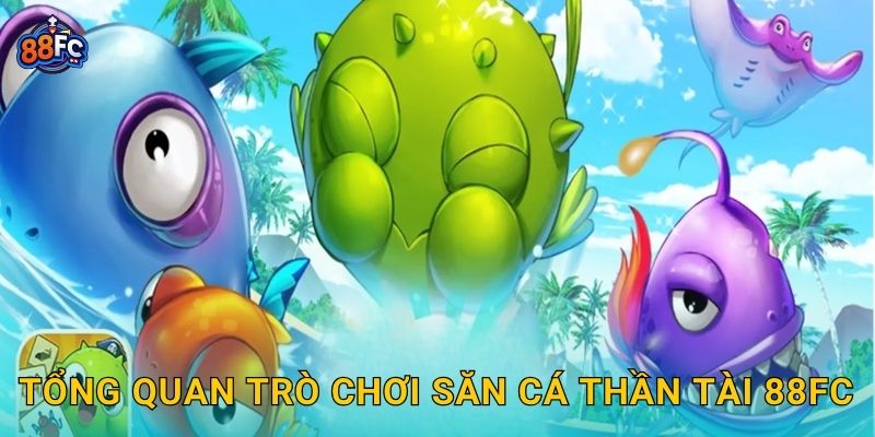 Tổng quan trò chơi Săn Cá Thần Tài 88fc