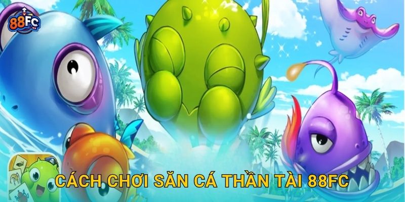 Cách chơi Săn Cá Thần Tài 88fc