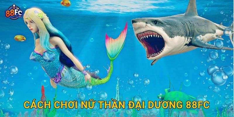 Cách chơi Nữ Thần Đại Dương 88fc