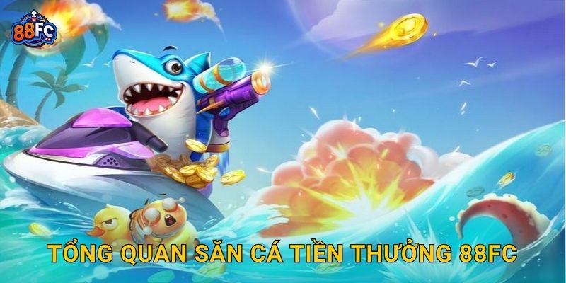 Tổng quan Săn Cá Tiền Thưởng 88fc