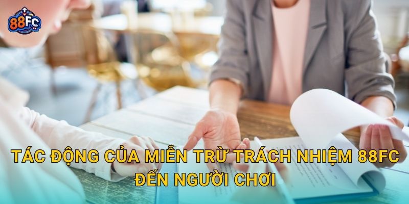 Miễn trừ trách nhiệm – minh định rủi ro và quyền lợi tại 88fc 2 Tác động của Miễn trừ trách nhiệm 88fc đến người chơi