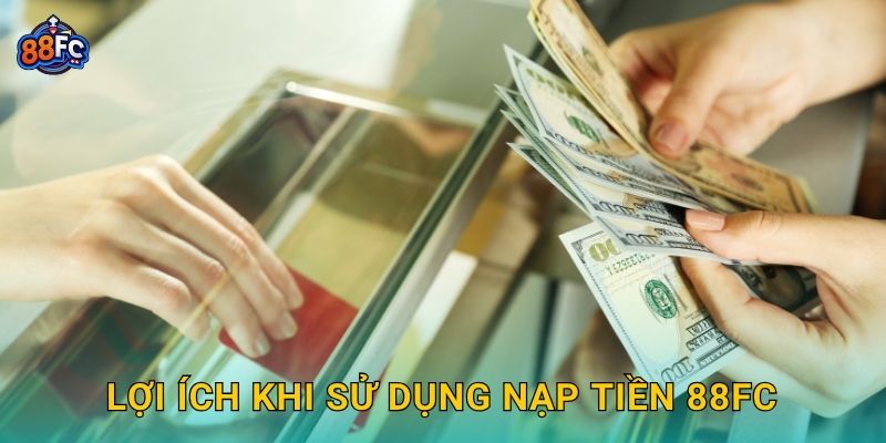 Lợi ích khi sử dụng Nạp tiền 88fc