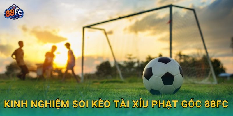 Kinh nghiệm soi Kèo tài xỉu phạt góc 88fc